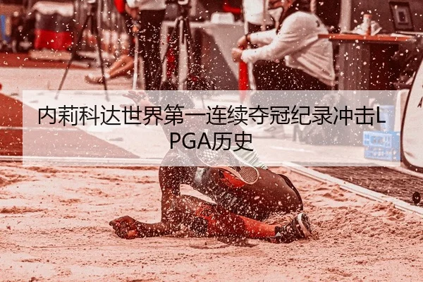 内莉科达世界第一连续夺冠纪录冲击LPGA历史