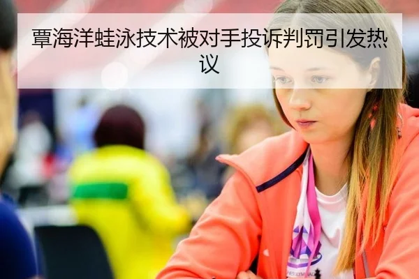 覃海洋蛙泳技术被对手投诉判罚引发热议