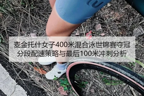 麦金托什女子400米混合泳世锦赛夺冠分段配速策略与最后100米冲刺分析