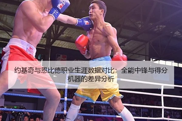 约基奇与恩比德职业生涯数据对比：全能中锋与得分机器的差异分析